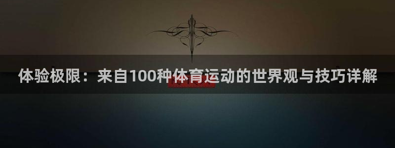 杏悦2f平台注册：体验极限：来自100种体育运动的世界观与技巧详解