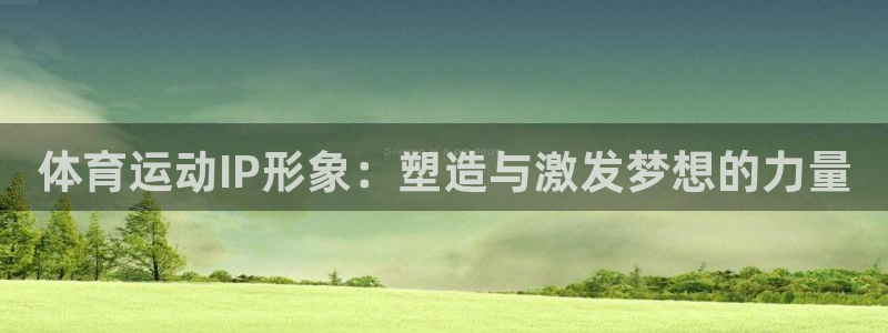 杏悦2体育官网注册：体育运动IP形象：塑造与激发梦想的力量