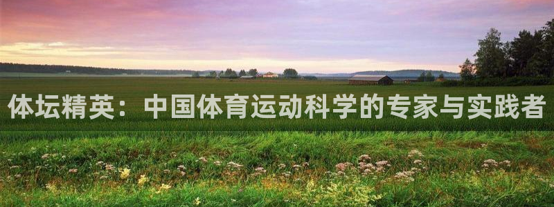 杏悦23：体坛精英：中国体育运动科学的专家与实践者