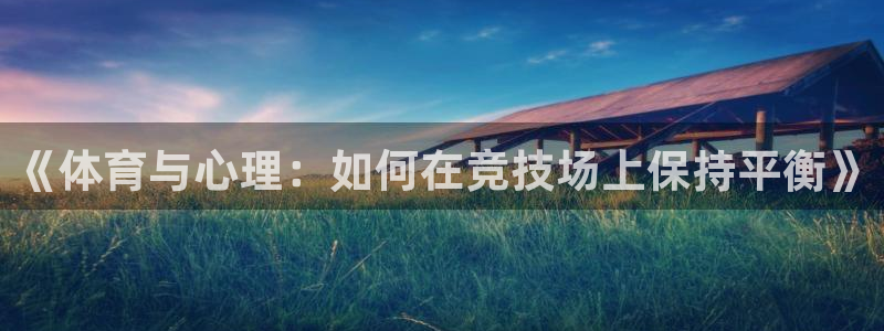 杏悦2：《体育与心理：如何在竞技场上保持平衡》