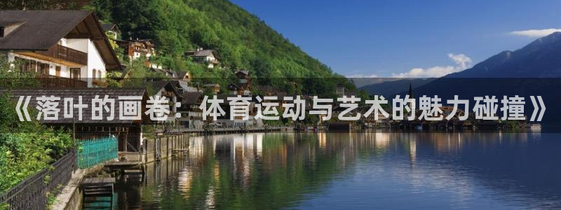 杏悦2体育4：《落叶的画卷：体育运动与艺术的魅力碰撞》