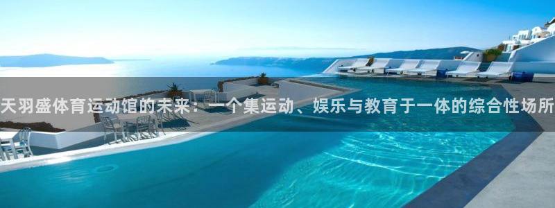 杏悦2登录注册：天羽盛体育运动馆的未来：一个集运动、娱乐与教育于一体的综合性场所