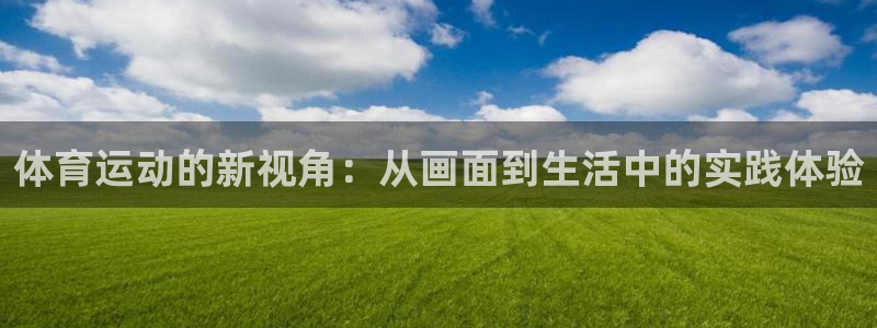 成都杏悦2电子有限公司：体育运动的新视角：从画面到生活中的实践体验