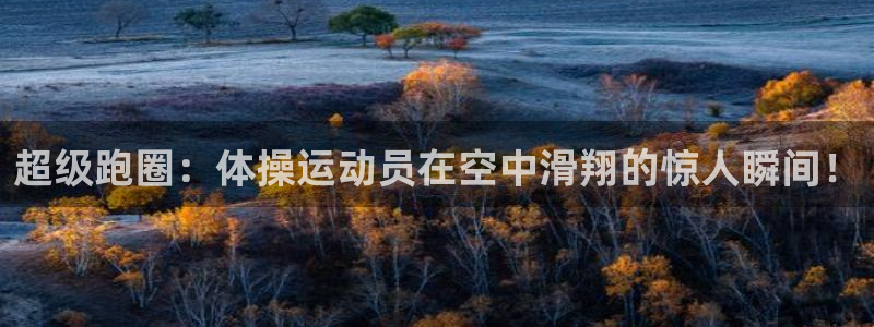 杏悦2平台：超级跑圈：体操运动员在空中滑翔的惊人瞬间！