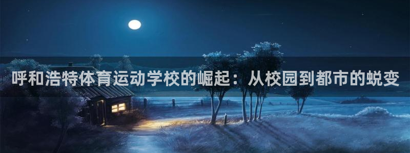 杏悦2体育平台登录入口：呼和浩特体育运动学校的崛起：从校园到都市的蜕变