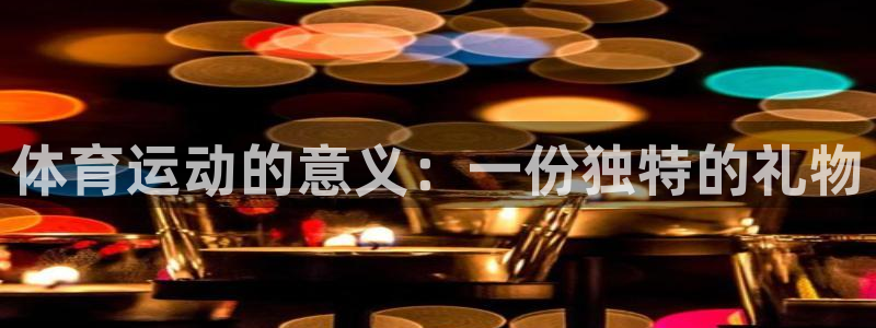 杏悦2官网：体育运动的意义：一份独特的礼物