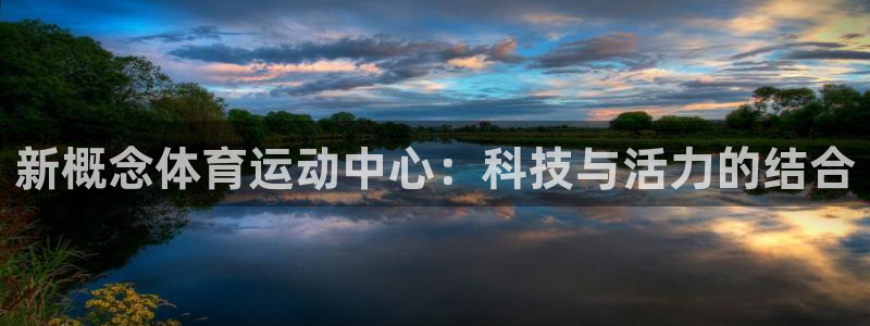 杏悦2体育合法嘛：新概念体育运动中心：科技与活力的结合