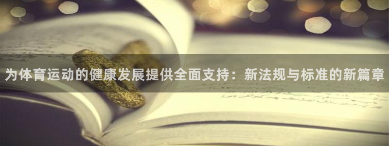 杏悦2代理注册链接：为体育运动的健康发展提供全面支持：新法规与标准的新篇章