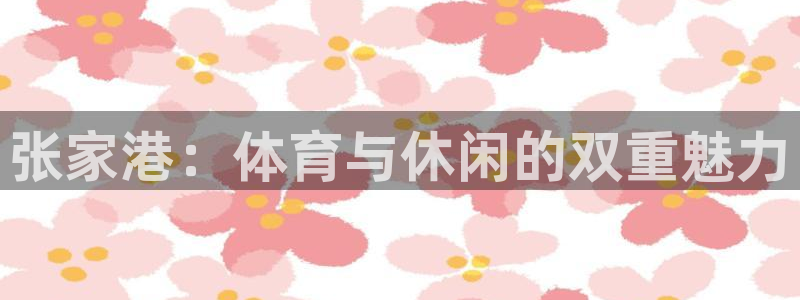 杏悦2登录注册：张家港：体育与休闲的双重魅力