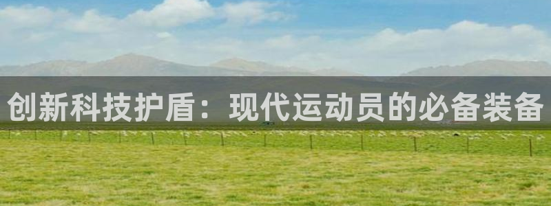 杏悦24平台注册：创新科技护盾：现代运动员的必备装备