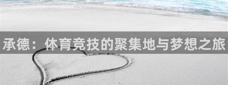 杏悦23平台注册：承德：体育竞技的聚集地与梦想之旅