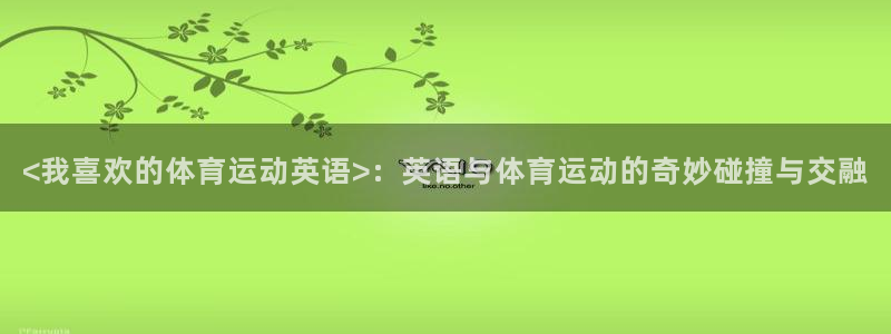 杏悦2登录注册：<我喜欢的体育运动英语>：英语与体育运动的奇妙碰撞与交融