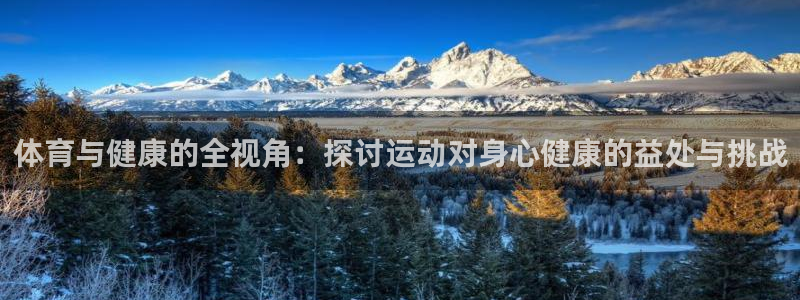 杏悦2主管：体育与健康的全视角：探讨运动对身心健康的益处与挑战