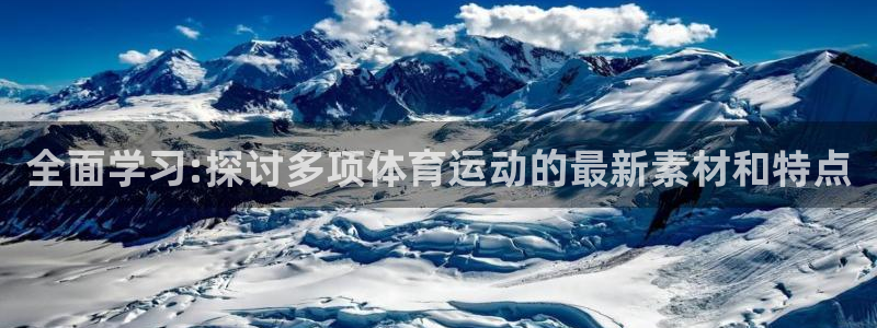 杏悦2体育论坛：全面学习:探讨多项体育运动的最新素材和特点